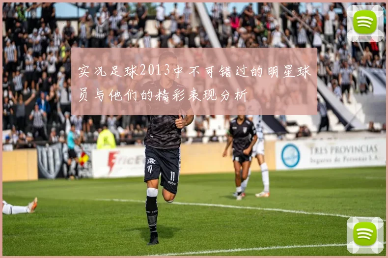 实况足球2013中不可错过的明星球员与他们的精彩表现分析