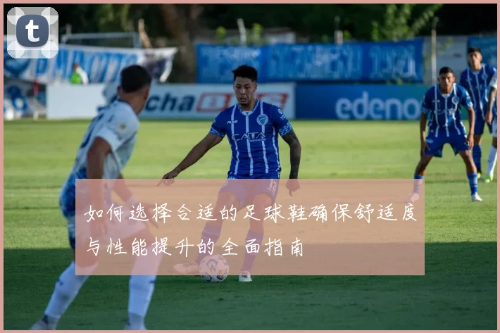 如何选择合适的足球鞋确保舒适度与性能提升的全面指南