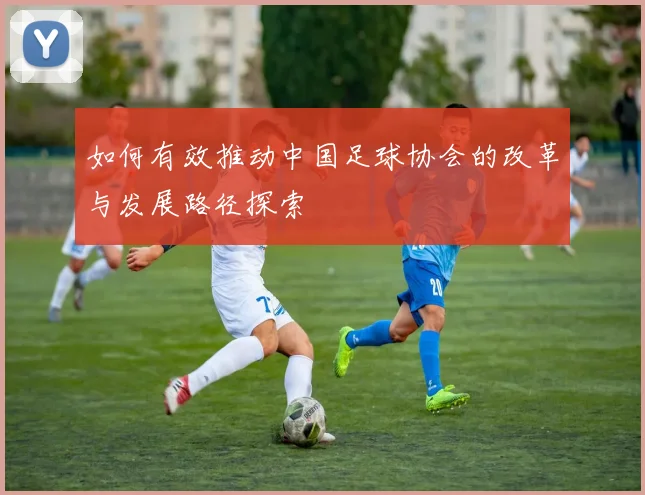 如何有效推动中国足球协会的改革与发展路径探索