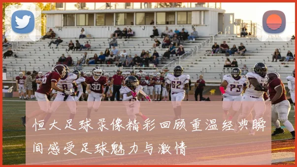 恒大足球录像精彩回顾重温经典瞬间感受足球魅力与激情