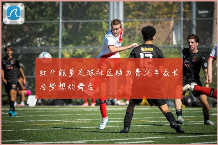 红牛能量足球社区助力青少年成长与梦想的舞台